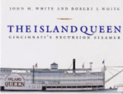The Island Queen: Cincinnati's Excursion Steamer - White, John H, and White, Robert J, Sr.
