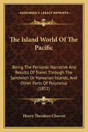 The Island World of the Pacific: Being the Personal Narrative and Results of Travel Through the Sandwich or Hawaiian Islands, and Other Parts of Polynesia (1851)