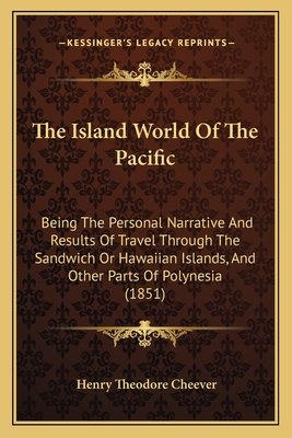 The Island World of the Pacific: Being the Personal Narrative and Results of Travel Through the Sandwich or Hawaiian Islands, and Other Parts of Polynesia (1851) - Cheever, Henry Theodore