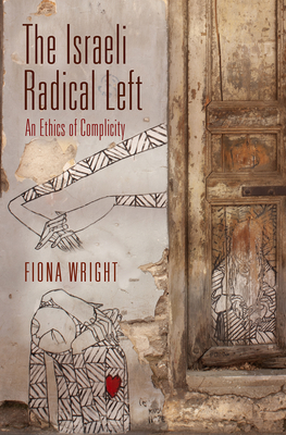 The Israeli Radical Left: An Ethics of Complicity - Wright, Fiona