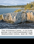 The Isthmian Canal: A Lecture Before the Contemporary Club, Bridgeport, Conn., May 20, 1902