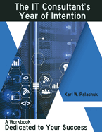 The IT Consultant's Year of Intention: A Workbook Dedicated to Your Success