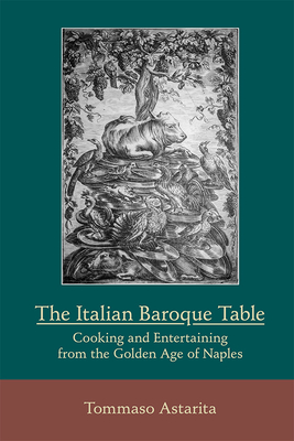 The Italian Baroque Table: Cooking and Entertaining from the Golden Age of Naples: Volume 459 - Astarita, Tommaso