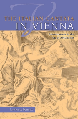 The Italian Cantata in Vienna: Entertainment in the Age of Absolutism - Bennett, Lawrence