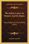 The Italian Cause, Its History and Its Hopes: Italy's Appeal to a Free Nation (1859)