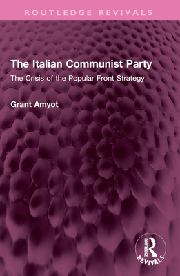 The Italian Communist Party: The Crisis of the Popular Front Strategy - Amyot, Grant