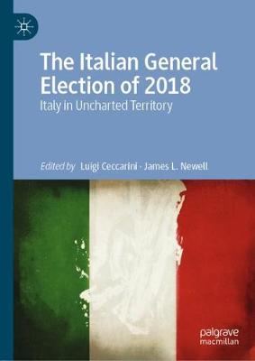 The Italian General Election of 2018: Italy in Uncharted Territory - Ceccarini, Luigi (Editor), and Newell, James L. (Editor)