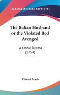 The Italian Husband or the Violated Bed Avenged: A Moral Drama (1754)