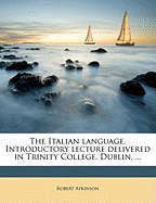 The Italian Language. Introductory Lecture Delivered in Trinity College, Dublin, ...