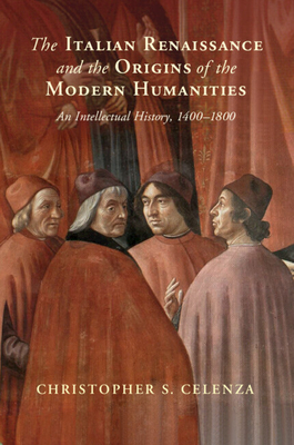 The Italian Renaissance and the Origins of the Modern Humanities - Celenza, Christopher S