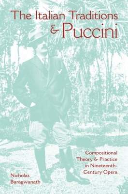 The Italian Traditions & Puccini: Compositional Theory and Practice in Nineteenth-Century Opera - Baragwanath, Nicholas