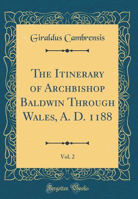 The Itinerary of Archbishop Baldwin Through Wales, A. D. 1188, Vol. 2 (Classic Reprint) - Cambrensis, Giraldus