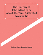 The Itinerary Of John Leland In Or About The Years 1535-1543 (Volume Iv)