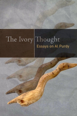The Ivory Thought: Essays on Al Purdy - Lynch, Gerald (Editor), and Ganz, Shoshannah (Editor), and Kealey, Josephene (Editor)