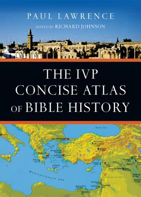 The IVP Concise Atlas of Bible History - Lawrence, Paul, Dr., and Johnson, Richard, Dr. (Editor)