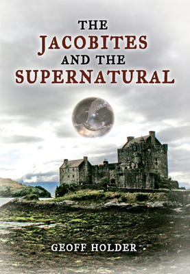 The Jacobites and the Supernatural - Holder, Geoff