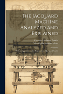 The Jacquard Machine Analyzed and Explained: With an Appendix on the Preparation of Jacquard Cards
