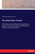 The James River Tourist: A brief account of historical localities on James river, and sketches of Richmond, Norfolk, and Portsmouth