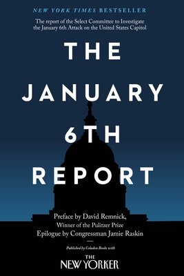 The January 6th Report - Select Committee to Investigate the January 6th Attack on the United States Capitol, and Remnick, David, and Raskin, Jamie