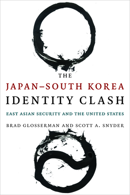 The Japan-South Korea Identity Clash: East Asian Security and the United States - Glosserman, Brad, and Snyder, Scott A.