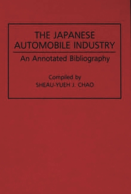 The Japanese Automobile Industry: An Annotated Bibliography - Chao, Sheau-Yueh J (Compiled by)