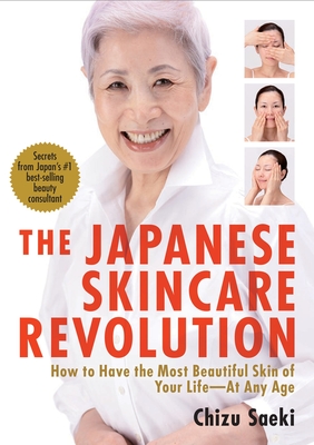 The Japanese Skincare Revolution: How to Have the Most Beautiful Skin of Your Life#at Any Age - Saeki, Chizu, and Yokota, Kay (Translated by), and Takayama, Hirokazu (Photographer)