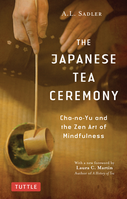 The Japanese Tea Ceremony: Cha-No-Yu and the Zen Art of Mindfulness - Sadler, A L, and Martin, Laura C (Foreword by)
