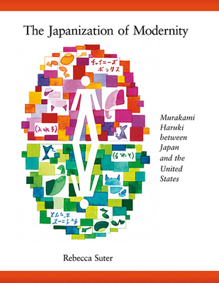 The Japanization of Modernity: Murakami Haruki Between Japan and the United States - Suter, Rebecca
