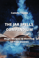 The Jar Spells Compendium: Magic Recipes to Manifest All Your Desires
