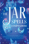 The Jar Spells Compendium: Unlock the Secrets of Magic Dive into Spellbinding Recipes for Love, Prosperity, Healing, and Beyond to Manifest Your Deepest Desires