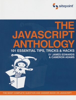 The JavaScript Anthology: 101 Essential Tips, Tricks & Hacks - Adams, Cameron, and Edwards, James