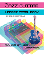 The Jazz Guitar Looper Pedal Book: Play Jazz Guitar With Your Looper Pedal