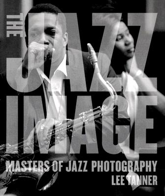 The Jazz Image: Masters of Jazz Photography - Tanner, Lee