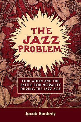 The Jazz Problem: Education and the Battle for Morality during the Jazz Age - Hardesty, Jacob W.