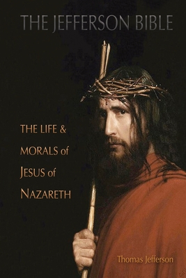 The Jefferson Bible: The Life and Morals of Jesus of Nazareth - Jefferson, Thomas