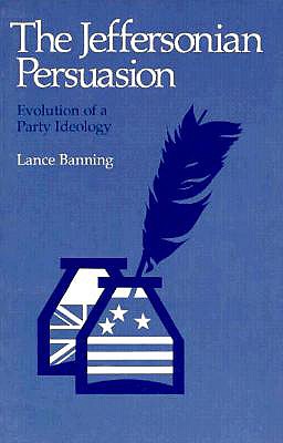 The Jeffersonian Persuasion: Evolution of a Party Ideology - Banning, Lance