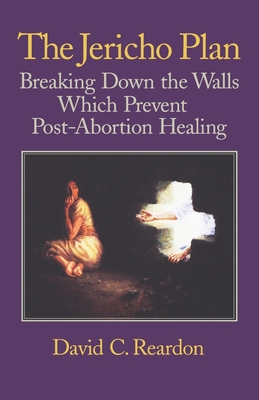 The Jericho Plan: Breaking Down the Walls Which Prevent Post-Abortion Healing - Reardon, David C