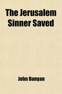 The Jerusalem Sinner Saved: Come and Welcome to Jesus Christ: Christ a Complete Saviour; Also, the Author's Last Sermon (Classic Reprint)