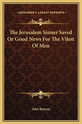The Jerusalem Sinner Saved or Good News for the Vilest of Men - Bunyan, John