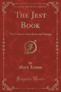 The Jest Book: The Choicest Anecdotes and Sayings (Classic Reprint)