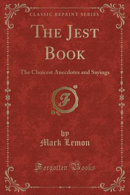 The Jest Book: The Choicest Anecdotes and Sayings (Classic Reprint) - Lemon, Mark