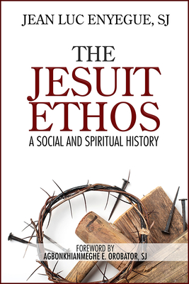 The Jesuit Ethos: A Social and Spiritual History - Enyegue, Jean Luc