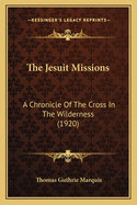 The Jesuit Missions: A Chronicle of the Cross in the Wilderness (1920)
