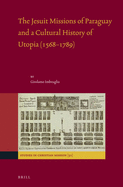 The Jesuit Missions of Paraguay and a Cultural History of Utopia (1568-1789)