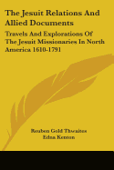 The Jesuit Relations and Allied Documents: Travels and Explorations of the Jesuit Missionaries in North America 1610-1791