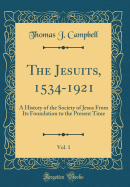 The Jesuits, 1534-1921, Vol. 1: A History of the Society of Jesus from Its Foundation to the Present Time (Classic Reprint)