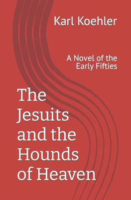 The Jesuits and the Hounds of Heaven: A Novel of the Early Fifties - Koehler, Karl