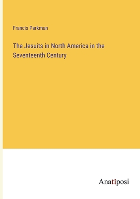 The Jesuits in North America in the Seventeenth Century - Parkman, Francis