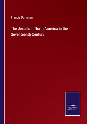 The Jesuits in North America in the Seventeenth Century - Parkman, Francis