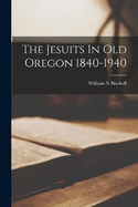 The Jesuits In Old Oregon 1840-1940